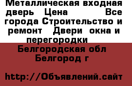 Металлическая входная дверь › Цена ­ 8 000 - Все города Строительство и ремонт » Двери, окна и перегородки   . Белгородская обл.,Белгород г.